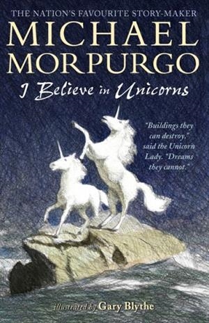 I BELIEVE IN UNICORNS | 9781406366402 | MICHAEL MORPURGO