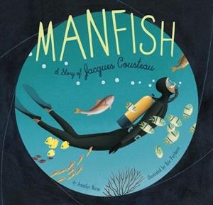 MANFISH: A STORY OF JACQUES COUSTEAU | 9781452141237 | JENNIFER BERNE