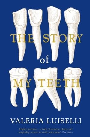 THE STORY OF MY TEETH | 9781783780822 | VALERIA LUISELLI