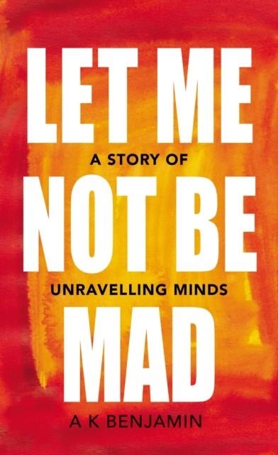LET ME NOT BE MAD | 9781847925435 | A K BENJAMIN