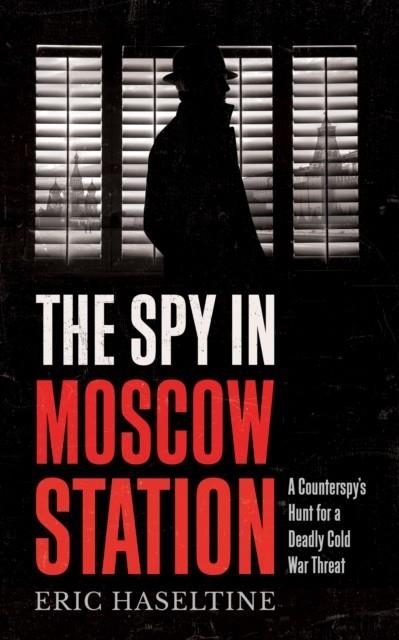 THE SPY IN MOSCOW STATION | 9781785784927 | ERIC HASELTINE