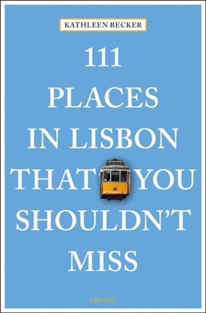 111 PLACES IN LISBON THAT YOU SHOULDN'T MISS | 9783740803834 | KATHLEEN BECKER