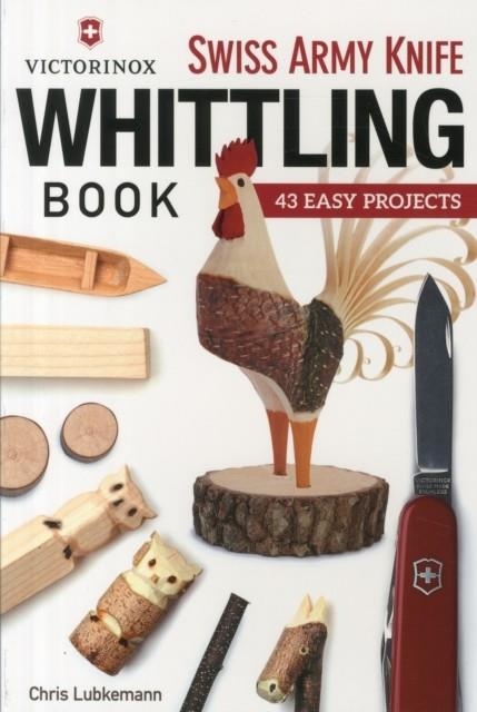 VICTORINOX SWISS ARMY KNIFE WHITTLING BOOK | 9781565238770 | CHRIS LUBKEMANN