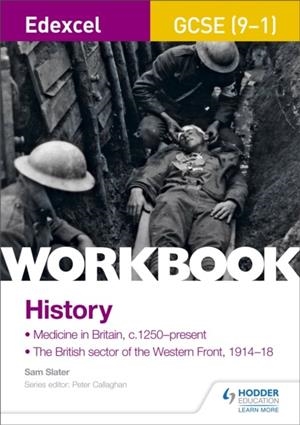 EDEXCEL GCSE (9-1) HISTORY WORKBOOK: MEDICINE IN BRITAIN, C1250–PRESENT AND THE BRITISH SECTOR OF THE WESTERN FRONT, 1914-18 | 9781510419001 | SAM SLATER