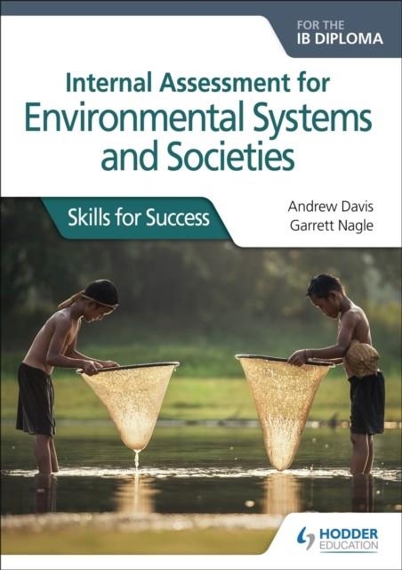 INTERNAL ASSESSMENT FOR ENVIRONMENTAL SYSTEMS AND SOCIETIES FOR THE IB DIPLOMA: SKILLS FOR SUCCESS | 9781510458239 | ANDREW DAVIS AND GARRETT NAGLE