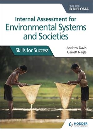 INTERNAL ASSESSMENT FOR ENVIRONMENTAL SYSTEMS AND SOCIETIES FOR THE IB DIPLOMA: SKILLS FOR SUCCESS | 9781510458239 | ANDREW DAVIS AND GARRETT NAGLE