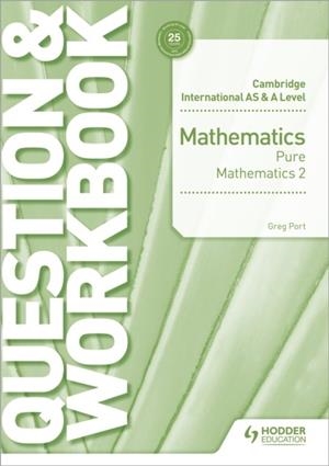 CAMBRIDGE INTERNATIONAL AS & A LEVEL MATHEMATICS PURE MATHEMATICS 2 QUESTION & WORKBOOK | 9781510458437 | GREG PORT