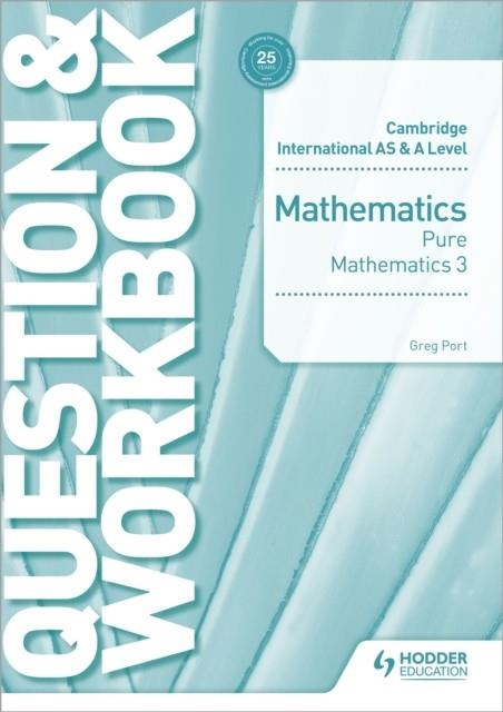 CAMBRIDGE INTERNATIONAL AS & A LEVEL MATHEMATICS PURE MATHEMATICS 3 QUESTION & WORKBOOK | 9781510458444 | GREG PORT