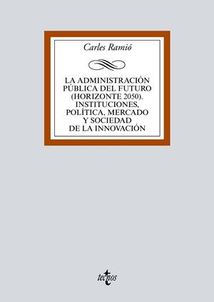 LA ADMINISTRACIÓN PÚBLICA DEL FUTURO (HORIZONTE 2050). INSTITUCIONES, POLÍTICA, MERCADO Y SOCIEDAD DE LA INNOVACIÓN | 9788430971930 | RAMIÓ, CARLES
