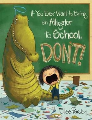 IF YOU EVER WANT TO BRING AN ALLIGATOR TO SCHOOL, DON'T! | 9780316376570 | ELISE PARSLEY