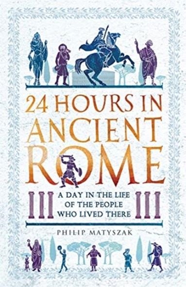 24 HOURS IN ANCIENT ROME | 9781789291278 | PHILIP MATYSZAK