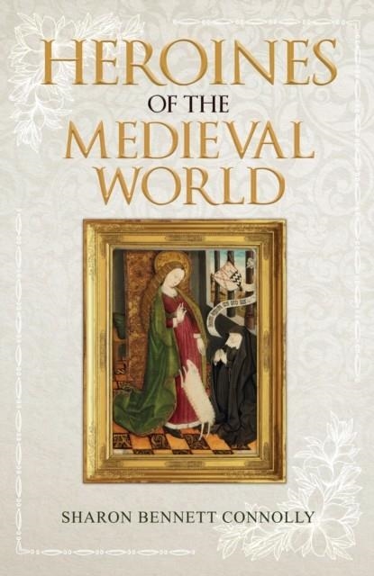 HEROINES OF THE MEDIEVAL WORLD | 9781445689449 | SHARON BENNETT CONNOLLY