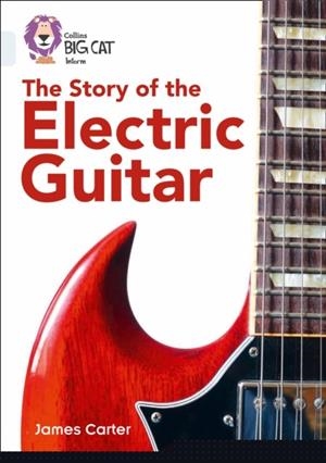 COLLINS BIG CAT - THE STORY OF THE ELECTRIC GUITAR | 9780008164010 | JAMES CARTER