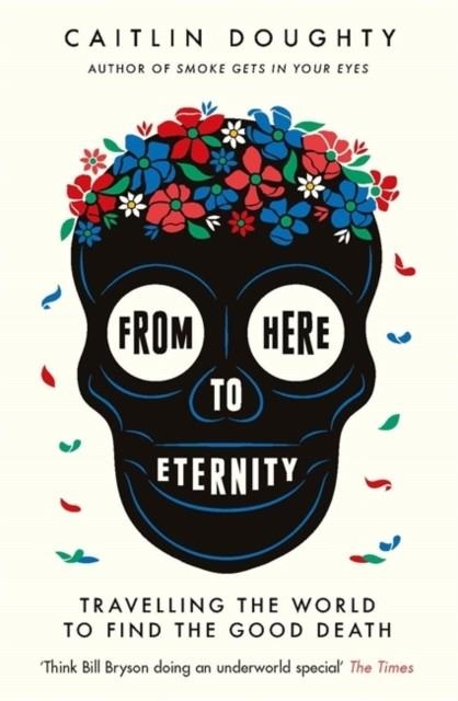 FROM HERE TO ETERNITY | 9781474606530 | CAITLIN DOUGHTY