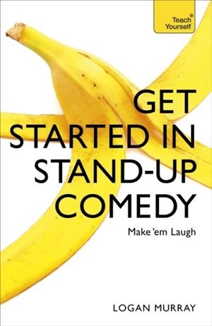 GET STARTED IN STAND-UP COMEDY | 9781473607187 | LOGAN MURRAY