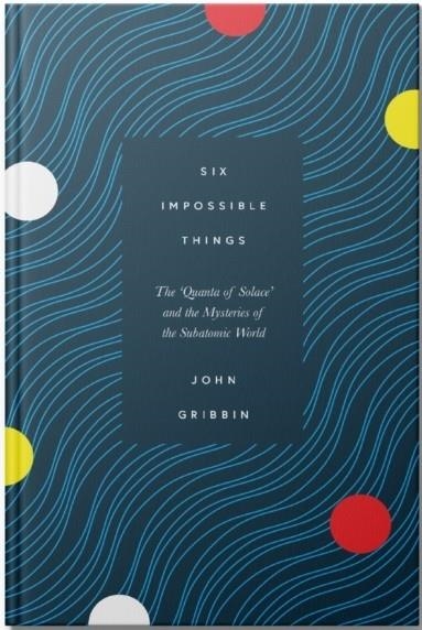 SIX IMPOSSIBLE THINGS | 9781785784996 | JOHN GRIBBIN