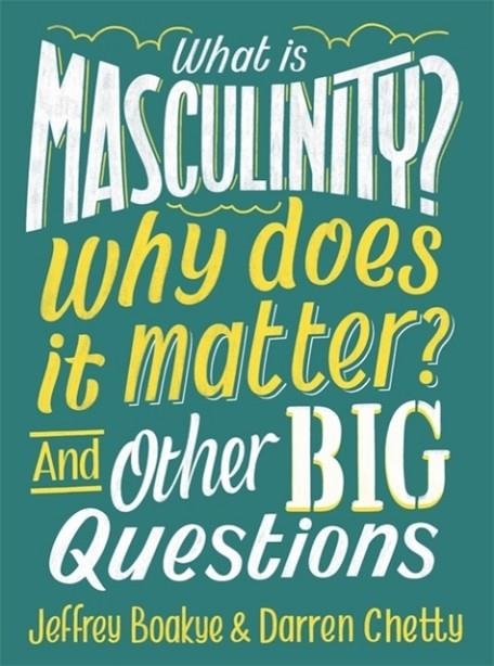 WHAT IS MASCULINITY? WHY DOES IT MATTER? AND OTHER BIG QUESTIONS | 9781526308146 | JEFFREY BOAKYE/DARREN CHETTY