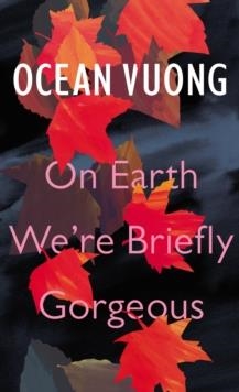 ON EARTH WE ARE BRIEFLY GORGEOUS | 9781787331501 | OCEAN VUONG