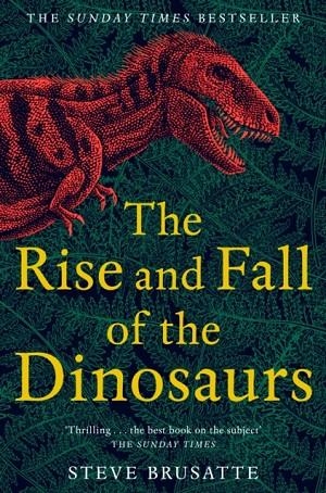 THE RISE AND FALL OF THE DINOSAURS | 9781509830091 | STEVE BRUSATTE