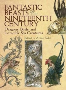 FANTASTIC BEASTS OF THE NINETEENTH CENTURY: DRAGONS, BIRDS, AND INCREDIBLE SEA CREATURES | 9780486819563 | ANTON SEDER