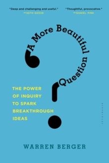 A MORE BEAUTIFUL QUESTION: THE POWER OF INQUIRY TO SPARK BREAKTHROUGH IDEAS  | 9781632861054