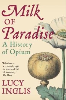 MILK OF PARADISE: A HISTORY OF OPIUM | 9781447286110 | LUCY INGLIS