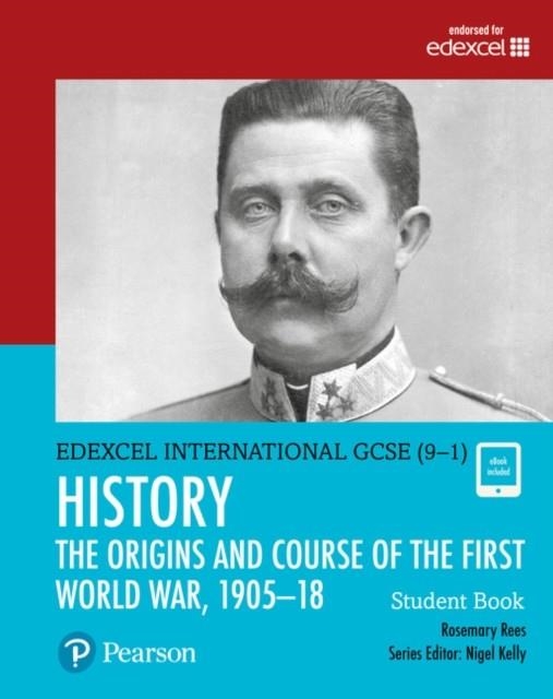 PEARSON EDEXCEL INTERNATIONAL GCSE (9–1) HISTORY THE ORIGINS AND COURSE OF THE FIRST WORLD WAR, 1905–1918 STUDENT BOOK | 9780435185428