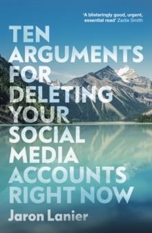 TEN ARGUMENTS FOR DELETING YOUR SOCIAL MEDIA ACCOUNTS RIGHT NOW | 9781529112405 | JARON LANIER