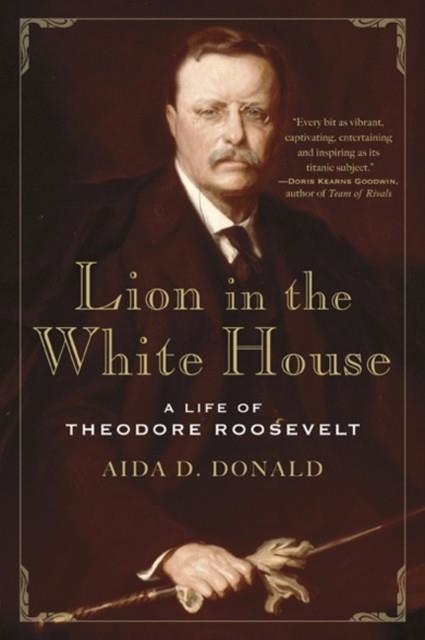 LION IN THE WHITE HOUSE: A LIFE OF THEODORE ROOSEVELT | 9780465010240 | AIDA DONALD