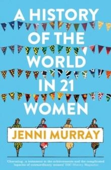 A HISTORY OF THE WORLD IN 21 WOMEN | 9781786076281 | JENNI MURRAY