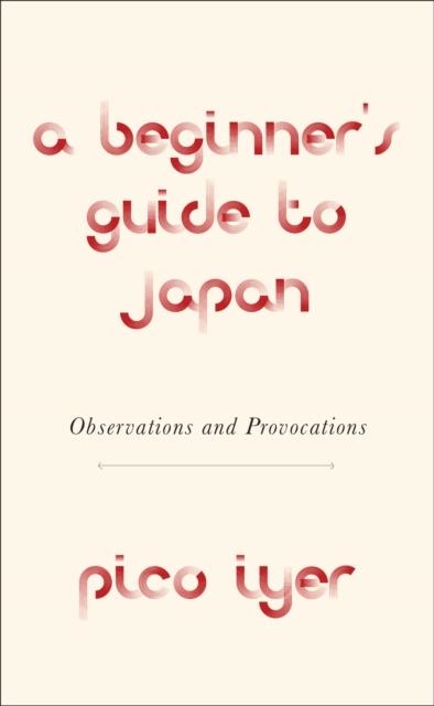 A BEGINNER'S GUIDE TO JAPAN | 9781524711733 | PICO IYER