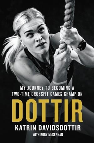 DOTTIR : MY JOURNEY TO BECOMING A TWO-TIME CROSSFIT GAMES CHAMPION | 9781250142641 | KATRIN DAVIDSDOTTIR