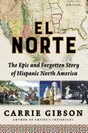 EL NORTE: THE EPIC AND FORGOTTEN STORY OF HISPANIC NORTH AMERICA  | 9780802127020 | CARRIE GIBSON