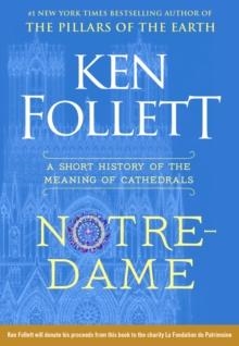 NOTRE DAME: A SHORT HISTORY OF THE MEANING OF CATHEDRALS | 9781984880253 | KEN FOLLETT