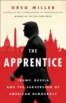 THE APPRENTICE: TRUMP RUSSIA AND THE SUBVERSION OF AMERICAN DEMOCRACY | 9780008325787 | GREG MILLER