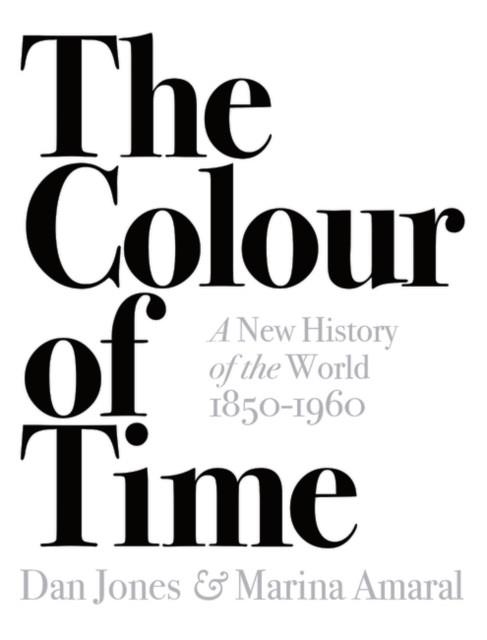 THE COLOUR OF TIME: A NEW HISTORY OF THE WORLD, 1850-1960 | 9781789541557 | DAN JONES