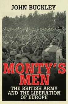 MONTY'S MEN: THE BRITISH ARMY AND THE LIBERATION OF EUROPE | 9780300205343 | JOHN BUCKLEY