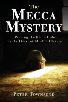 THE MECCA MYSTERY: PROBING THE BLACK HOLE AT THE HEART OF MUSLIM HISTORY | 9780648313205 | PETER TOWNSEND
