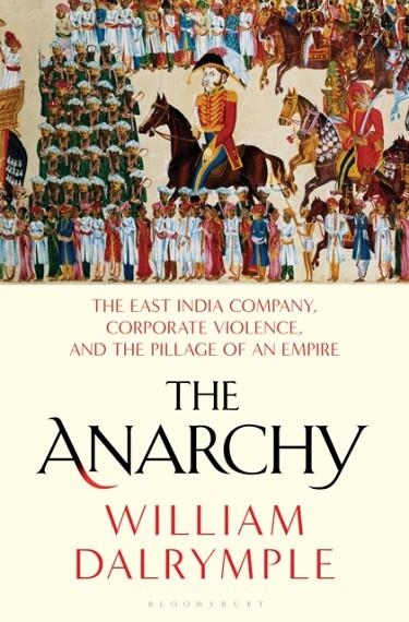 THE ANARCHY: THE EAST INDIA COMPANY, CORPORATE VIOLENCE, AND THE PILLAGE OF AN EMPIRE  | 9781635573954 | WILLIAM DALRYMPLE
