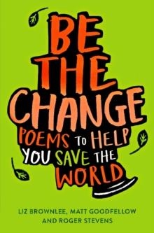 BE THE CHANGE : POEMS TO HELP YOU SAVE THE WORLD | 9781529018943 | LIZ BROWNLEE, ROGER STEVENS, MATT GOODFELLOW