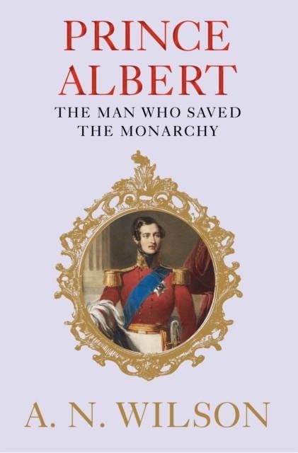 PRINCE ALBERT: THE MAN WHO SAVED THE MONARCHY | 9781782398318 | A.N. WILSON