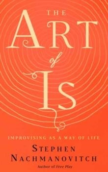 THE ART OF IS: IMPROVISING AS A WAY OF LIFE | 9781608686155 | STEPHEN NACHMANOVITCH