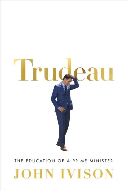 TRUDEAU: THE EDUCATION OF A PRIME MINISITER | 9780771048951 | JOHN IVISON