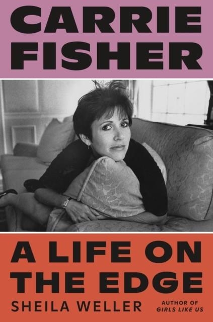 CARRIE FISHER: A LIFE ON THE EDGE | 9780374282233 | SHEILA WELLER