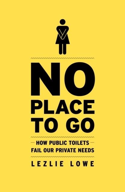NO PLACE TO GO: HOW PUBLIC TOILETS FAIL OUR PRIVAT | 9781911545354 | LEZLIE LOWE