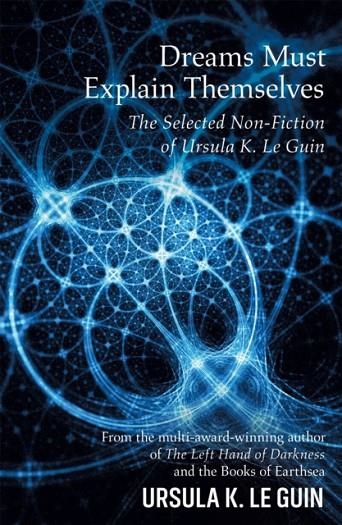 DREAMS MUST EXPLAIN THEMSELVES: THE SELECTED NON-FICTION OF URSULA K. LE GUIN | 9781473205949 | URSULA K. LE GUIN
