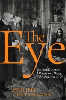 THE EYE : AN INSIDER'S MEMOIR OF MASTERPIECES, MONEY, AND THE MAGNETISM OF ART | 9781939931580 | PHILIPPE COSTAMAGNA