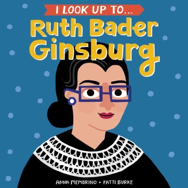 I LOOK UP TO... RUTH BADER GINSBURG | 9780525579526 | ANNA MEMBRINO, FATTI BURKE