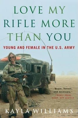 LOVE MY RIFLE MORE THAN YOU: YOUNG AND FEMALE IN THE U.S. ARMY | 9780393329223 | KAYLA WILLIAMS