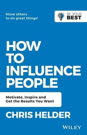 HOW TO INFLUENCE PEOPLE : MOTIVATE, INSPIRE AND GET THE RESULTS YOU WANT | 9780730369561 | CHRIS HELDER